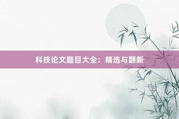 科技论文题目大全：精选与翻新